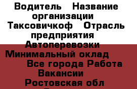 Водитель › Название организации ­ Таксовичкоф › Отрасль предприятия ­ Автоперевозки › Минимальный оклад ­ 70 000 - Все города Работа » Вакансии   . Ростовская обл.,Донецк г.